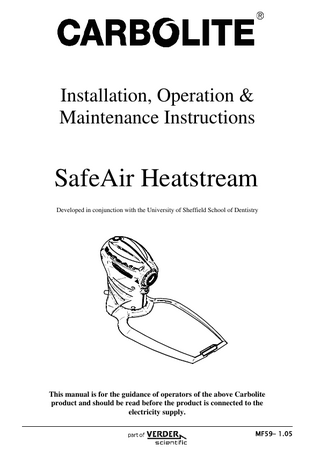 Installation, Operation & Maintenance Instructions  SafeAir Heatstream Developed in conjunction with the University of Sheffield School of Dentistry  This manual is for the guidance of operators of the above Carbolite product and should be read before the product is connected to the electricity supply. MF59– 1.05  
