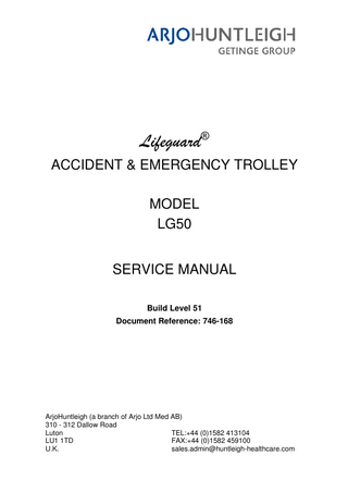 Lifeguard® ACCIDENT & EMERGENCY TROLLEY MODEL LG50 SERVICE MANUAL Build Level 51 Document Reference: 746-168  ArjoHuntleigh (a branch of Arjo Ltd Med AB) 310 - 312 Dallow Road Luton TEL:+44 (0)1582 413104 LU1 1TD FAX:+44 (0)1582 459100 U.K. sales.admin@huntleigh-healthcare.com  