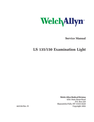 Service Manual  LS 135/150 Examination Light  443194 Rev. B  Welch Allyn Medical Division 4341 State Street Road P.O. Box 220 Skaneateles Falls, NY 13153-0220 Copyright 2002  