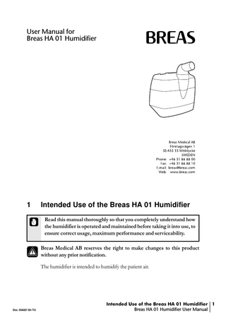 User Manual for Breas HA 01 Humidifier  1  Intended Use of the Breas HA 01 Humidifier Read this manual thoroughly so that you completely understand how the humidifier is operated and maintained before taking it into use, to ensure correct usage, maximum performance and serviceability. Breas Medical AB reserves the right to make changes to this product without any prior notification. The humidifier is intended to humidify the patient air.  Doc. 004221 En T-2  Intended Use of the Breas HA 01 Humidifier 1 Breas HA 01 Humidifier User Manual  