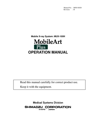 Manual No. : M503-E020 Revision :H  Mobile X-ray System: MUX-100H  OPERATION MANUAL  Read this manual carefully for correct product use. Keep it with the equipment.  Medical Systems Division  