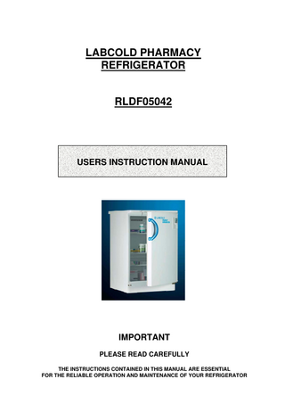 LABCOLD PHARMACY REFRIGERATOR  RLDF05042  USERS INSTRUCTION MANUAL  IMPORTANT PLEASE READ CAREFULLY THE INSTRUCTIONS CONTAINED IN THIS MANUAL ARE ESSENTIAL FOR THE RELIABLE OPERATION AND MAINTENANCE OF YOUR REFRIGERATOR  