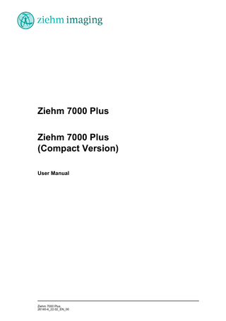 Table of Contents Table of Contents  I  1  About this Manual  1-1  2  System Overview 2-1 2.1 Fields of application and features... 2-1 2.1.1 Fields of application ... 2-1 2.1.2 Features ... 2-1 2.2 Model range ... 2-3 2.2.1 Ziehm 7000 Plus ... 2-3 2.2.2 Ziehm 7000 Plus (Compact Version) ... 2-3 2.3 Options ... 2-4 2.4 Optional accessories ... 2-5 2.5 Parts of the system... 2-6 2.5.1 Mobile C-arm stand... 2-6 2.5.2 Monitor cart ... 2-7 2.5.3 Ziehm 7000 Plus (Compact Version) ... 2-8 2.5.4 Monitors ... 2-9 2.5.5 Video output ... 2-10  3  Safety Instructions 3.1 General safety instructions... 3.2 X-rays ... 3.3 Electromagnetic compatibility... 3.4 Protective grounding ... 3.5 Equipotential grounding... 3.6 Laser radiation... 3.7 Environmental compatibility...  3-1 3-1 3-2 3-4 3-4 3-4 3-5 3-6  4  Putting the System into Service 4.1 Unpacking the system ... 4.2 Accessories ... 4.3 Cable connections... 4.4 First power-up of the system ... 4.5 Setting up the system...  4-1 4-1 4-2 4-3 4-4 4-5  5  Mechanical Handling 5.1 Transport position... 5.1.1 C-arm stand transport position... 5.1.2 Monitor cart transport position... 5.2 Braking and steering the monitor cart ... 5.3 Braking and steering the C-arm stand... 5.4 C-arm movements... 5.4.1 Orbital rotation ... 5.4.2 Angulation ... 5.4.3 Swiveling (panning)... 5.4.4 Horizontal movement ... 5.4.5 Vertical movement ...  5-1 5-1 5-1 5-2 5-3 5-3 5-5 5-5 5-6 5-7 5-8 5-8  Ziehm 7000 Plus 28140-4_22.02_EN_00  I  