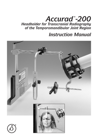 Table of Contents I Features and Benefits... 7 II Attaching the Accurad™-200 Headholder to the X-Ray Machine... 8 A. First -Time Attachment... 8 B. Selecting the Correct Lead Aperture... 9 C. Attaching Support Strap to Tubehead... 9 III Procedure for Use... 11 A. Loading the Cassette... B. Test Film Procedure... C. Test Film Troubleshooting... D. Patient Set-Up ... E. Adjusting the Nasion Aligner ... F. Recording Patient Positioning on the Film Envelope ... G. Exposing the Film... F. Radiographing the Temporomandibular Joint...  11 11 11 12 13 14 14 15  IV Appendices... 17 A. Clinical Specifications... B. Film Considerations... C. Troubleshooting... D. Procedure Variations... E. Anatomical Influences... F. Accurate Head Stabilization ... G. Manufacturer’s Notes...  17 17 19 20 25 25 26  V Exposure Charts... 27 1. Philips Oralix-65 Exposure Chart... 27 2. Lanex Rare Earth Intensifying Screens/OG Film... 28 3. Conversion Chart... 29 VI Warranty... 29 VII Care and Maintenance ... 29 VIII Bibliography ... 30  5  