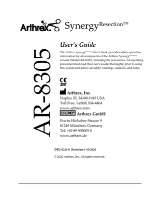 AR-8305  SynergyResection™ User’s Guide The Arthrex SynergyResection User’s Guide provides safety operation information for all components of the Arthrex SynergyResection console (Model AR-8305), including the accessories. All operating personnel must read this User’s Guide thoroughly prior to using this system and follow all safety warnings, cautions, and notes.  Arthrex, Inc.  Naples, FL 34108-1945 USA Toll Free: 1-(800) 934-4404 www.arthrex.com  Arthrex GmbH Erwin-Hielscher-Strasse 9 81249 München, Germany Tel: +49 89 909005-0 www.arthrex.de  DFU-0213-8 Revision 0 03/2020 © 2020 Arthrex, Inc. All rights reserved.  