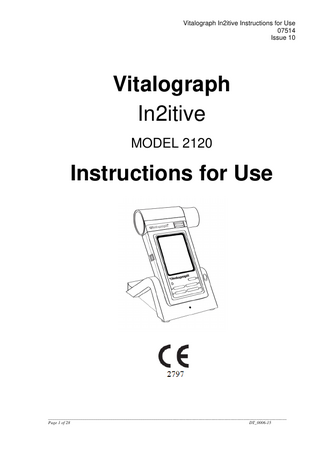 Vitalograph In2itive Instructions for Use 07514 Issue 10  Table of Contents 1.  Main Components of the Vitalograph In2itive ... 4 1.1. Features of the Vitalograph In2itive ... 5 2. Setting Up the Vitalograph In2itive... 5 2.1. Connecting the Remote Flowhead ... 5 3. Operating Instructions ... 7 3.1. Entering Subject Data ... 7 3.2. Conducting a Test ... 7 3.2.1 Testing... 7 3.2.2 Saving the Test Session ... 8 3.2.3 Bronchodilator Responsiveness Testing ... 9 3.2.4 Deleting a Test Session... 9 3.3. Reporting ... 10 3.4. Deleting Stored Subjects/Test Results ... 10 3.5. Calibration Verification ... 10 3.6. Configuration Options ... 11 3.6.1 Test Preferences ... 11 3.6.2 Database ... 12 3.6.3 Calibration ... 12 3.6.4 Settings ... 13 3.6.5 Subject Options ... 15 3.6.6 Smart Options... 16 3.6.7 Report Options ... 16 4. Power Management ... 17 4.1. Battery Pack ... 17 4.2. Battery Low Detect ... 17 5. Cleaning & Hygiene ... 18 5.1. Preventing Cross-Contamination of Subjects ... 18 5.2. Inspection of the Vitalograph In2itive ... 18 6. Fault Finding Guide ... 19 6.1. Software Check ... 20 7. Customer Service ... 20 8. Consumables and Accessories... 20 9. Disposal ... 21 10. Explanation of Symbols ... 21 11. Description of the Vitalograph In2itive ... 22 11.1. Indications for Use ... 22 12. Technical Specification... 22 13. Contraindications, Warnings, Precautions and Adverse Reactions... 23 14. CE Notice ... 25 15. FDA Notice ... 26 16. EU Declaration of Conformity ... 27 17. Guarantee ... 28  _______________________________________________________________________________________________________________ Page 3 of 28 DT_0006-15  
