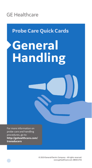 GE Healthcare Probe Care Quick Cards  General Handling  For more information on probe care and handling procedures, go to: http://gehealthcare.com/ transducers  © 2019 General Electric Company – All rights reserved. www.gehealthcare.com JB6921701  