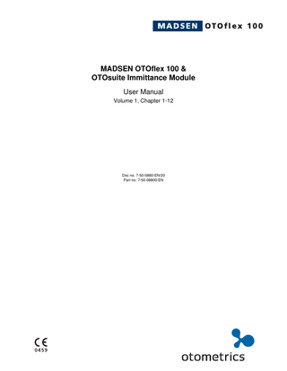 Table of Contents MADSEN OTOflex 100 & OTOsuite Immittance Module User Manual 1  Introduction... 11 1.1 MADSEN OTOflex 100... 11 1.2 OTOsuite and the Immittance Module... 11 1.2.1 The flexibility of the OTOsuite Immittance Module... 12 1.3 Intended use... 12 1.3.1 MADSEN OTOflex 100... 12 1.3.2 The Immittance Module... 13 1.4 About this manual... 13 1.4.1 Safety... 13 1.4.2 Installation... 13 1.4.3 Descriptions and testing... 14 1.4.4 Preparing for testing... 14 1.4.5 Printing... 14 1.4.6 Maintenance and cleaning... 14 1.5 Typographical conventions... 14 1.5.1 Navigation... 14  2  Getting started with MADSEN OTOflex 100 and the OTOsuite Immittance Module... 15 2.1 Unpacking... 15 2.2 Installation... 15 2.3 Starting up OTOflex 100... 15 2.3.1 Language setting... 16 2.4 Starting up the Immittance Module... 17 2.5 Immittance Module features... 17  3  OTOflex 100 views and main description... 19 3.1 Handling and switching on OTOflex 100... 19 3.1.1 Keypad main functions... 19 3.1.2 The display - test mode... 22 3.2 Controls and menu selections... 23 3.2.1 The Menu... 23 3.2.2 Test Selector mode... 25 3.2.3 The Text Editor... 27 3.2.4 The Tympanometric Curve Selector... 28 3.2.5 The OTOflex 100 Menu... 28  Otometrics  3  