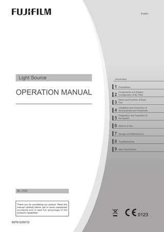 English  Light Source  OPERATION MANUAL  Introduction  1 Precautions Components and System  2 Configuration of BL-7000  Name and Function of Each  3 Part  Installation and Connection of  4 the Equipment and Peripherals Preparation and Inspection of  5 the System  6 Method of Use 7 Storage and Maintenance 8 Troubleshooting 9 Main Specification  BL-7000  Thank you for purchasing our product. Read this manual carefully before use to avoid unexpected accidents and to take full advantage of the product's capabilities.  897N120551D  BL7000_E-50_897N120551D.indb  1  2016/09/05  14:06:05  