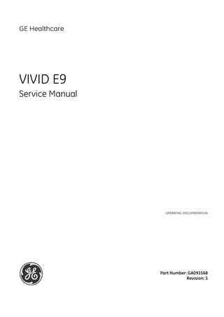 GE HEALTHCARE DIRECTION GA091568, REVISION 5  VIVID E9 SERVICE MANUAL  Table of Contents CHAPTER 1 Introduction Overview...1 - 1 Purpose of this chapter...1 - 1 Contents in this chapter...1 - 1 Service manual overview...1 - 2 Contents in this service manual...1 - 2 Typical users of the Service Manual...1 - 2 VIVID E9 models covered by this manual...1 - 3 Product description...1 - 5 Important conventions...1 - 6 Conventions used in this book...1 - 6 Standard hazard icons...1 - 7 Product icons...1 - 8 Safety considerations...1 - 11 Introduction...1 - 11 Human safety...1 - 11 Mechanical safety...1 - 13 Electrical safety...1 - 15 Labels locations...1 - 16 Label on Front of LCD Monitor...1 - 16 Label on Rear of LCD Monitor...1 - 16 Label on Upper OP Panel...1 - 17 Labels on Front Handle...1 - 17 Labels on top of Console...1 - 17 Labels near Connectors on Front...1 - 18 Labels on DVD Units...1 - 19 Label on External I/O...1 - 19 Labels at AC Mains Inlet and Circuit Breaker...1 - 20 Label on Rear Cover...1 - 21 Label on Rear Cover - detailed descriptions...1 - 26 Label on the BEP6’s door...1 - 29 Label on the BEP5’s door...1 - 30 Label, Disassembly Nester...1 - 31 Table of Contents  xiii  