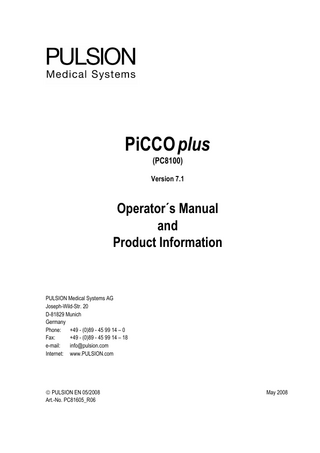 PiCCO plus (PC8100) Version 7.1  Operator´s Manual and Product Information  PULSION Medical Systems AG Joseph-Wild-Str. 20 D-81829 Munich Germany Phone: +49 - (0)89 - 45 99 14 – 0 Fax: +49 - (0)89 - 45 99 14 – 18 e-mail: info@pulsion.com Internet: www.PULSION.com   PULSION EN 05/2008 Art.-No. PC81605_R06  May 2008  