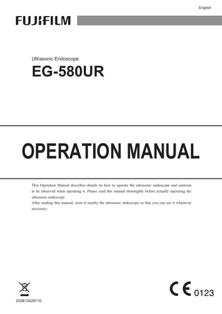 English フジノン和文  Ultrasonic Endoscope  EG-580UR  OPERATION MANUAL This Operation Manual describes details on how to operate the ultrasonic endoscope and cautions to be observed when operating it. Please read this manual thoroughly before actually operating the ultrasonic endoscope. After reading this manual, store it nearby the ultrasonic endoscope so that you can see it whenever necessary.  202B1262871D  EG580UR_E2-50_202B1262871D.indb  1  2016/07/04  16:06:45  