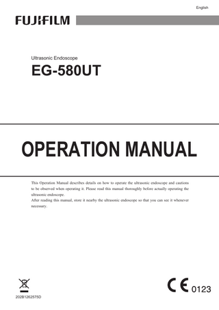 English フジノン和文  Ultrasonic Endoscope  EG-580UT  OPERATION MANUAL This Operation Manual describes details on how to operate the ultrasonic endoscope and cautions to be observed when operating it. Please read this manual thoroughly before actually operating the ultrasonic endoscope. After reading this manual, store it nearby the ultrasonic endoscope so that you can see it whenever necessary.  202B1262575D  EG580UT_E2-50_202B1262575D.indb  1  2016/07/05  9:28:35  