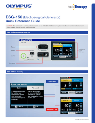 ESG-150 (Electrosurgical Generator) Quick Reference Guide  CAUTION: This guide is only a summary of the instructions for use of the ESG-150 Electrosurgery Generator. Be sure to reference the instruction manual that was included with your product purchase.  ESG-150 Electrosurgical Generator  Bipolar Graphical User Interface  Neutral  On/Off  Monopolar  ESG-150 User Flexibility  Basic Level  Advanced Level  CONTINUED ON NEXT PAGE  