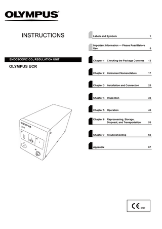 INSTRUCTIONS  ENDOSCOPIC CO2 REGULATION UNIT  Labels and Symbols  1  Important Information - Please Read Before Use  5  Chapter 1  Checking the Package Contents  13  Chapter 2  Instrument Nomenclature  17  Chapter 3  Installation and Connection  25  Chapter 4  Inspection  35  Chapter 5  Operation  45  Chapter 6  Reprocessing, Storage, Disposal, and Transportation  53  Troubleshooting  65  OLYMPUS UCR  Chapter 7  Appendix  67  