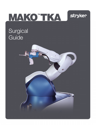 Mako TKA Surgical Guide  TABLE OF CONTENTS INTRODUCTION... 1 SYSTEM OVERVIEW ... 3 A. MAKO TKA SYSTEM ... 3 B. TKA IMPLANT SYSTEMS... 4 INDICATIONS FOR USE ... 4 PATIENT SELECTION ... 4 MAKO TKA IMPLEMENTATION... 5 A. CT SCAN ... 5 B. INSTRUMENTATION ... 5 C. MAKO TKA TERMINOLOGY ... 5 D. SURGEON PREFERENCES ... 6 PRE-OPERATIVE PLANNING... 7 A. CT LANDMARKS REVIEW ... 7 B. RESECTION LANDMARKS REVIEW ... 8 C. IMPLANT PLANNING (PRE-OPERATIVE) ... 8 MAKO TKA SURGICAL TECHNIQUE ... 17 A. PATIENT POSITIONING ... 17 B. MAKO SYSTEM SETUP ... 17 C. EXPOSURE ... 22 D. BONE ARRAY PLACEMENT ... 24 E. BONE REGISTRATION ... 27 F. INTRA-OPERATIVE PLANNING ... 30 G. RIO SETUP - OPTIMIZE POSITION... 42 H. BONE PREPARATION ... 44 I. TRIAL REDUCTION AND JOINT ASSESSMENT... 53 J. POST-RESECTION IMPLANT ADJUSTMENTS ... 54 K. FINAL COMPONENT PREPARATION ... 55 L. PATELLAR PREPARATION ... 55 M. FINAL COMPONENT IMPLANTATION ... 55 N. CASE COMPLETION ... 56 iii  