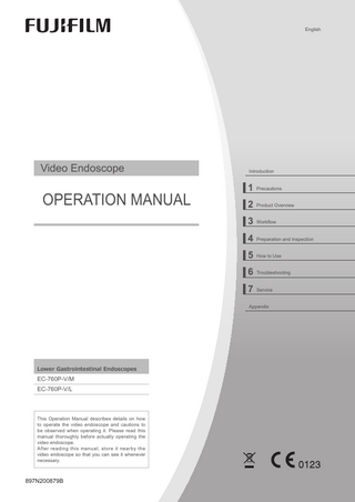 English  Video Endoscope  OPERATION MANUAL  Introduction  1 Precautions 2 Product Overview 3 Workﬂow 4 Preparation and Inspection 5 How to Use 6 Troubleshooting 7 Service Appendix  Lower Gastrointestinal Endoscopes  EC-760P-V/M EC-760P-V/L  This Operation Manual describes details on how to operate the video endoscope and cautions to be observed when operating it. Please read this manual thoroughly before actually operating the video endoscope. After reading this manual, store it nearby the video endoscope so that you can see it whenever necessary.  897N200879B  EC760P_E2-30_897N200879B.indb  1  2019/04/02  10:37:33  