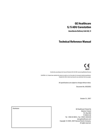 About this manual This Technical Reference Manual contains information required to service and repair the GE Healthcare S/5 ADU Carestation and the AS/3 Anesthesia Delivery Unit S/N: 6 000 000 and greater. Note that prior to May 2005, units were manufactured with serial numbers ranging from 40 000 000 to 40 300 743. Units manufactured in May 2005 and after, start in the serial number range 6 000 000 and greater. Throughout this manual the S/5 Anesthesia Delivery Unit and AS/3 Anesthesia Delivery Unit will be referred to as the ADU. The manual is divided into sections from 1 to 10, which describe maintenance, and into sections from A to E, which describe the ADU modules. NOTE: In this manual the US version of menus and menu items are used. The UK English/ International version of the ADU uses a different terminology than the US version in the System Checkout menu. The two versions differ in the following way: US version  UK/International version  System Checkout  System Check  Complete Checkout  Full Check  Bypass Checkout  Bypass check  Status Check  Checklist  Checkout Log  Checklog  Checkout Error  Error History  Disclaimer The manufacturer reserves the right to make changes in product specifications without prior notice. The information in this manual is believed to be accurate and reliable; however, the manufacturer assumes no responsibility for its use.  Related documents In addition to this Technical Reference Manual, the following documents are available for the ADU.  Open me first The “Open me first” package is located in the delivery package and includes unpacking instructions.  User's Reference Manual The “User's Reference Manual” describes all necessary functions for the safe use of the equipment. Everyday cleaning and maintenance procedures as well as simple troubleshooting hints are also included.  User’s Guide The “User’s Guide“ describes the most common features and functions for the use of the equipment. The Guide is intended to be a complement to the reference manuals and support the user in the daily work. The guide has a table of contents, index and tabs with headings for a quick and easy way to find desired information.  Document No. 8502851 October 31, 2007  