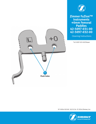 Zimmer FuZion™ Instruments +0mm Femoral Paddles 42-5097-031-00 42-5097-032-00 Cleaning Instructions *42-5097-031-00 Shown  1 Flush holes  97-5026-102-00 10/15/14 © 2014 Zimmer, Inc.  