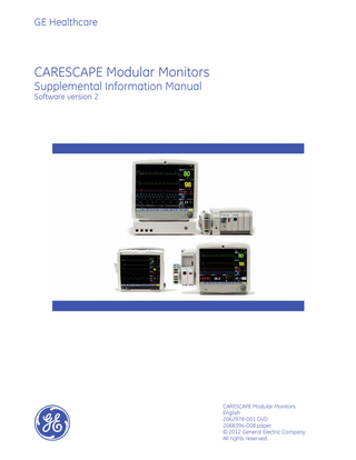 GE Healthcare  CARESCAPE Modular Monitors Supplemental Information Manual Software version 2  CARESCAPE Modular Monitors English 2062978-001 DVD 2068394-008 paper © 2012 General Electric Company. All rights reserved.  