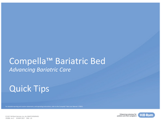 Compella™ Bariatric Bed Advancing Bariatric Care  Quick Tips For detailed warning and caution statements, and operating instructions, refer to the Compella™ Bed Bariatric UserBed Manual. User 178951. Manual, 178951.  Page 0 © 2017 Hill-Rom Services, Inc. ALL RIGHTS RESERVED. 191806 rev 2 24-MAY-2017 ENG - US  