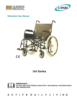 Wheelchair User Manual  Uni Series  IMPORTANT: DO NOT USE YOUR WHEELCHAIR UNTIL THIS MANUAL HAS BEEN READ AND UNDERSTOOD.  A  C  T  I  V  E  D  A  I  L  Y  L  I  V  I N G  