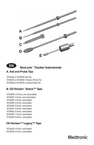 NavLock™ Tracker Instruments A. Awl and Probe Tips 9734404 or 9734678: Awl Tip 9734403 or 9734680: Thoracic Probe Tip 9734402 or 9734679: Lumbar Probe Tip  B. CD Horizon™ Solera™ Taps 9734296: 3.75mm, non-cannulated 9734297: 4.0mm, non-cannulated 9734298: 4.5mm, cannulated 9734299: 5.0mm, cannulated 9734300: 5.5mm, cannulated 9734301: 6.0mm, cannulated 9734302: 6.5mm, cannulated 9734303: 7.5mm, cannulated 9734304: 8.5mm, cannulated  CD Horizon™ Legacy™ Taps 9734238: 4.5mm, cannulated 9734239: 5.5mm, cannulated  