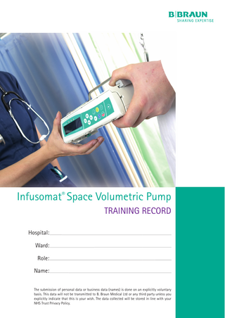 Infusomat® Space Volumetric Pump TRAINING RECORD Hospital: Ward: Role: Name: The submission of personal data or business data (names) is done on an explicitly voluntary basis. This data will not be transmitted to B. Braun Medical Ltd or any third party unless you explicitly indicate that this is your wish. The data collected will be stored in line with your NHS Trust Privacy Policy.  