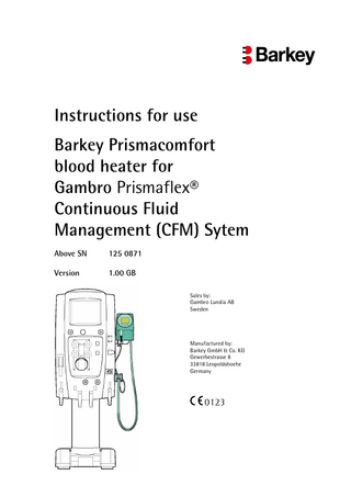 Instructions for use Barkey Prismacomfort blood heater for Gambro Prismaflex® Continuous Fluid Management (CFM) Sytem Above SN  125 0871  Version  1.00 GB Sales by: Gambro Lundia AB Sweden  Manufactured by: Barkey GmbH & Co. KG Gewerbestrasse 8 33818 Leopoldshoehe Germany  