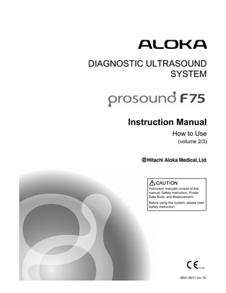 DIAGNOSTIC ULTRASOUND SYSTEM  Instruction Manual How to Use (volume 2/3)  Instruction manuals consist of this manual, Safety Instruction, Power Data Book, and Measurement. Before using this system, please read Safety Instruction.  MN1-5671 rev.10  