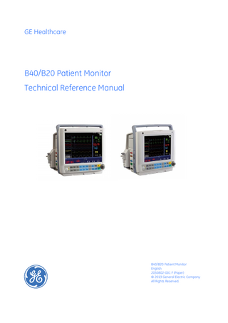 GE Healthcare  B40/B20 Patient Monitor Technical Reference Manual  B40/B20 Patient Monitor English 2050802-001 F (Paper) © 2013 General Electric Company All Rights Reserved.  