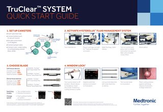 TruClear SYSTEM QUICK START GUIDE ™  1. SET UP CANISTERS ■ Insert specimen trap  2. ACTIVATE HYSTEROLUX™ FLUID MANAGEMENT SYSTEM Suction Lever to 45 degrees  ■ Connect bottom port to vacuum source  Vacuum Source (suction source)  ■ Set side suction lever to 45 degrees  Suction Regulator (set to 150–300 mm Hg)  ■ Connect jumper tubes ■ Connect color-coded tubing to corresponding canister (blue, white)  Turn machine on. Tissue Trap  Patient Drape (blue)  Plug in cartridge and wait for “Tubeset Accepted” on screen.  Spike fluid bag. Open clamps.  Turn on suction and press start to initiate instrument recognition. Wait until complete. Close inflow.  Reset deficit.  Line up inner black line with outer black line on device.  Turn suction lever to on position.  Place cutting window against pathology. Depress footswitch to begin resection.  Handpiece Outflow (white)  3. CHOOSE BLADE Soft tissue devices Oscillate mode: ON Default speed: <800> Optimal speed: <1500> Dense tissue devices Oscillate mode: OFF Default speed: 1100 Optimal speed: 2500  Switching modes:  4. WINDOW LOCK†  72202536 – TruClear™ Soft Tissue Shaver Mini 72204064 – TruClear™ Dense Tissue Shaver Mini 7209509 – TruClear™ Soft Tissue Shaver Plus  Turn suction lever to off position. Attach device to handpiece. Insert into scope. Position so cutting window is visible.  72203012 – TruClear Dense Tissue Shaver Plus  1. Tap oscillate button. 2. Depress footswitch.  Change 1. Push up/down button speed: 		 on system. 2. Depress footswitch.  ™  Tap  1.  © 2021 Medtronic. All rights reserved. Medtronic, Medtronic logo and Further, Together are trademarks of Medtronic. ™* Third party brands are trademarks of their respective owners. All other brands are trademarks of a Medtronic company. 03/2021 - US-UW-2100014 - [WF#1528323]  Depress and hold window lock button on footswitch.  Depress  2. The TruClear™ dense tissue shaver mini is shipped with the window lock preset  †  To review the information needed to understand the use of these products, including indications for use, contraindications, effects, precautions and warnings, please consult the product’s Instructions for Use prior to use.  