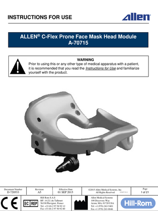 INSTRUCTIONS FOR USE  ALLEN® C-Flex Prone Face Mask Head Module A-70715 WARNING Prior to using this or any other type of medical apparatus with a patient, it is recommended that you read the Instructions for Use and familiarize yourself with the product.  Document Number  Revision  Effective Date  D-720553  A5  01 SEP 2015  Hill Rom S.A.S BP. 14 Z.I. du Talhouet 56330 Pluvigner, France Tel. +33 (0) 2 97 50 92 12 Fax +33 (0) 2 97 50 92 00  ©2015 Allen Medical Systems, Inc. D-FACT-722-11 All Rights Reserved Allen Medical Systems 100 Discovery Way Acton, MA, 01720 USA Tel. +1 (978) 263-5401 Fax +1 (978) 263-8846  Page  1 of 21  
