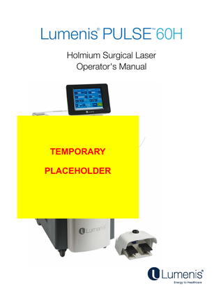 Lumenis® PulseTM 60H Laser System  Table of Contents  Table of Contents Table of Contents ... 4 Chapter 1: Introduction ... 10 Manual Conventions ... 11 System Description and Main Features ... 12 Laser System Console ... 13 Touch-Screen Control Panel ... 13 User Interface Language ... 13 Footswitch ... 13 Optical Fibers ... 14 Chapter 2: Theory of Operation ... 15 General Theory of Operation ... 15 Laser Power Parameters ... 15 Theory of Operation – Moses Mode ... 16 Chapter 3: Safety ... 18 Introduction ... 18 Optical Hazards ... 18 Laser Safety Eyewear ... 18 Additional Ocular Protection ... 19 Electrical Hazards ... 20 Fire Hazards ... 20 Additional Safety Considerations ... 21 Protecting Non-Target Tissues ... 21 Laser Emission Indicators ... 23 Warning, Certification and Identification Labels ... 24 Description of System Labels: 25 Chapter 4: Clinical Guide ... 28 Indications for Use ... 30 Contraindications ... 30  UM-20057180EN, Rev. A  Page 4  