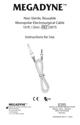 MEGADYNE  ™  Non-Sterile, Reusable Monopolar Electrosurgical Cable 10 ft / (3m) - REF 0075 Instructions for Use  MEGADYNE™  MEGADYNE MEDICAL PRODUCTS, INC. 4545 Creek Road Cincinnati, OH 45242 1-877-ETHICON +1-513-337-8901 (English)  EC REP Johnson & Johnson Medical GmbH Robert - Koch - Strasse 1 22851 Norderstedt Germany  500599436 REV C 11-2021  