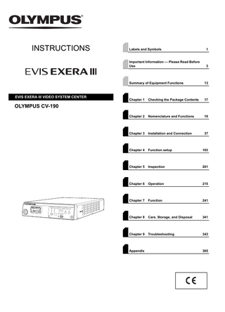 INSTRUCTIONS  EVIS EXERA III VIDEO SYSTEM CENTER  Labels and Symbols  1  Important Information - Please Read Before Use  3  Summary of Equipment Functions  13  Chapter 1  Checking the Package Contents  17  Chapter 2  Nomenclature and Functions  19  Chapter 3  Installation and Connection  37  Chapter 4  Function setup  103  Chapter 5  Inspection  201  Chapter 6  Operation  215  Chapter 7  Function  241  Chapter 8  Care, Storage, and Disposal  341  Chapter 9  Troubleshooting  343  OLYMPUS CV-190  Appendix  365  