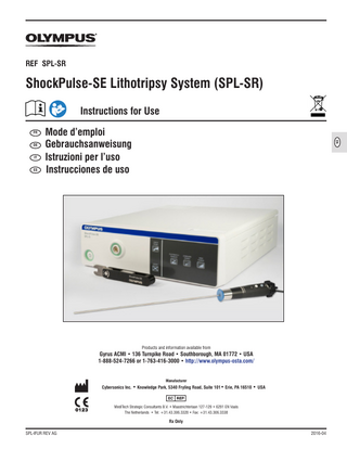 ShockPulse-SE Lithotripsy System • Instructions for Use  Table of Contents Return/Repair/Warranty... 3 Section 1  Intended Use / Contraindications... 4  Section 2  Warnings and Cautions... 4  Section 3  Symbol Identifications on Labeling and Unit... 6  Section 4  Unpacking and Initial Inspection... 7  Section 5 Specifications and General Description... 7 Section 5.1 Specifications... 8 Section 5.2 – Operating and Storage Environment... 9 Section 5.3 – Safety Specifications... 10 Section 5.4 – General Description of ShockPulse-SE Generator and Accessories... 12 Section 5.5 – Front Panel of Generator... 13 Section 5.6 – Back Panel of Generator... 14 Section 5.7 – Optional Footswitch (SPL-FS)... 14 Section 5.8 – Transducer (SPL-T) and Nose Cone (SPL-NC) ... 15 Section 5.9 – 3.76 Probe Assembly... 15 Section 5.10 – Torque Wrench (SPL-W)... 16 Section 5.11 – Cleaning Stylet (SPL-CSL)... 16 Section 6  Assembling the Unit... 17  Section 7 Operating Instructions ... 18 Section 7.1 – Tips for Success... 18 Section 8 Cleaning and Sterilization... 20 Section 8.1 – Generator and Footswitch – Cleaning... 21 Section 8.2 – Probes – Cleaning... 21 Section 8.3 – Transducer and Nose Cone– Cleaning... 22 Section 8.4 – Stylet and Torque Wrench - Cleaning... 23 Section 8.5 – Steam Sterilization... 24 Section 8.6 – STERRAD... 24 Section 9 Preventive Maintenance... 25 Section 9.1 - General Checks... 25 Section 9.2 - Periodic Safety Checks... 25 Section 10 Troubleshooting and Fuse Replacement... 25 Section 10.1 Troubleshooting... 25 Section 10.2 – System Operation States– Normal and Error... 26 Section 10.3 – Fuse Replacement... 27 Section 11  Disposal of Equipment (WEEE)... 28  Section 12  Repair... 28  © 2016 Olympus. All rights reserved. No part of this publication may be reproduced or distributed without the express written permission of Olympus. Gyrus ACMI, ShockPulse and Olympus are trademarks of Olympus Corporation (Tokyo, Japan) and/or their affiliated entities. STERRAD is a trademark of Johnson & Johnson Medical, Inc.  SPL-IFUR REV AG  1  