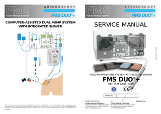 FMS DUO®+  NOTES  SHAVER / DUAL PUMP SYSTEM TABLE OF CONTENTS SECTION 1 INTRODUCTION SYMBOLS AND DESCRIPTION OF PARTS INSTRUMENT DIAGRAM  PAGES 1-3 1-4 1-5  SECTION 2 OPERATIONAL AND VISUAL CHECKS  2-1 to 2-2  SECTION 3 PERFORMANCE CHECKS  3-1 to 3-2  SECTION 4 ELECTRICS ELECTRICAL SECURITY CHECKS ELECTRICAL DISTRIBUTION ELECTRICAL WORKING DIAGRAMS  4-1 4-2 4-3 to 4-4 4-5 to 4-22  SECTION 5 SHAVER HANDPIECE SHAVER HANDPIECE WORKING DIAGRAM SHAVER BLADES  5-1 5-2 5-3  SECTION 6 OPERATION OF THE FOOT-PEDAL BOARD  6-1  SECTION 7 COMPLETE IRRIGATION / ASPIRATION SYSTEM DIAGRAM  7-1  SECTION 8 OPERATING PRECAUTIONS AND CHECKS TROUBLE SHOOTING  8-1 8-2  SECTION 9 SPECIFICATIONS FOR THE FMS DUO®+ SPARE PARTS FOR THE FMS DUO®+  9-1 9-2  SECTION 10 PROPRIETARY INFORMATION AND WARRANTY FORM SAV-06-A (AFTER SALES SERVICE)  10-1 10-2  WARNING • The Manufacturer and Licensed Seller of this device do not accept any liability for direct or consequential damage or injury caused by improper use or usage of disposables other than FMS products. Any alteration to this device, repair from an unlicensed service center or use of non-FMS disposables, will void CE marking, FMS warranty and product liability coverage. • Before servicing the FMS DUO®+, please read this manual completely and follow all instructions carefully. • Failure to follow these instructions may result in potential injury and damage or malfunction of the instrument. FMS DUO® SYSTEM is covered by US patents N° 4902 277, N° 5000 733 and N° 5131 823 European patents N° 0 306 445 and N° 0 448 909 B1, Japanese patent N° 2 107 259. FMS DUO®+ is a registered trademark of FMS © 1997 - Future Medical System S.A. LIT 9620/F  LIT 9620/F  