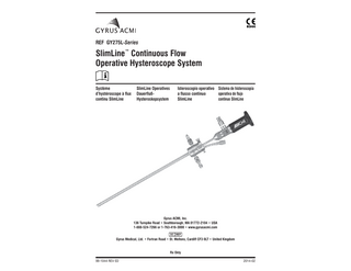 REF GY275L-Series  SlimLine™ Continuous Flow Operative Hysteroscope System Système d’hystéroscope à flux continu SlimLine  SlimLine Operatives DauerflußHysteroskopsystem  Isteroscopio operativo Sistema de histeroscopía a flusso continuo operativa de flujo SlimLine continuo SlimLine  Gyrus ACMI, Inc. 136 Turnpike Road • Southborough, MA 01772-2104 • USA 1-888-524-7266 or 1-763-416-3000 • www.gyrusacmi.com Gyrus Medical, Ltd. • Fortran Road • St. Mellons, Cardiff CF3 0LT • United Kingdom  Rx Only 99-1044 REV ED  2014-02  
