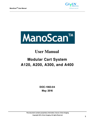 TM  ManoScan  User Manual  _____________________________________________________________________________________________________________  Table of Contents 1.  2.  INTRODUCTION ... 5 1.1  AUDIENCE ... 5  1.2  PURPOSE OF THE MANUAL ... 5  DESCRIPTION, CLEANING, AND SAFETY ... 6 2.1  OVERVIEW... 6  2.2  SYSTEM COMPONENTS... 7  2.3  INDICATIONS OF USE ... 8  2.4  CONTRAINDICATIONS OF USE ... 8  2.5  ADVERSE EVENTS ... 8  2.6  INSTALLATION AND CONNECTIONS... 9  2.7  WARNINGS ... 11  2.8  SAFETY & PRECAUTIONS ... 12  2.9  CATHETER CLEANING AND HIGH LEVEL DISINFECTION INSTRUCTIONS ... 14  2.10 CATHETER CARE PRECAUTIONS: ... 14 3.  USING THE SYSTEM ... 17 3.1  SETUP... 17  3.1.1  Cleaning and Disinfecting ... 17  3.1.2  Starting the Program ... 17  3.1.3  Calibration ... 17  3.1.4  Calibration Utilities ... 18  3.1.5  Probe Setup... 19  3.1.6  Protocol Setup... 20  3.1.7  Saving and Loading Settings (User preferences)... 20  3.2  CONTROLS AND DATA DISPLAY ... 21  3.2.1  Patient Information ... 21  3.2.2  Real-Time Data Display... 22  3.2.3  Trace Mode Channel Selection... 28  3.2.4  Video Recording Specific Controls ... 29  3.3  PERFORMING A PROCEDURE ... 29  3.3.1  Using the Protocol Function ... 31  3.3.2  Marking Catheter Position ... 33  3.3.3  Swallows and Other Events (esophageal) ... 33  3.3.4  Balloon Fill and Other Annotations (Anorectal) ... 34  3.3.5  Technique and Catheter Precautions ... 34  3.3.6  Saving a Data File ... 35  3.4  AFTER A PROCEDURE ... 35  3.4.1  Cleanup Steps ... 35  3.4.2  Reviewing Recorded Data ... 36  3.5  OTHER TOOLS AND CONTROLS ... 36 This document contains proprietary information. Source: Given Imaging Copyright 2016, Given Imaging. All rights Reserved  3  
