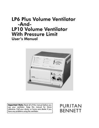 LP6 Plus Volume Ventilator -AndLP10 Volume Ventilator With Pressure Limit User’s Manual  Important Note: Read all of this manual before you use your ventilator. Keep this manual for future reference. Call your doctor or home care dealer if you have any problems using the ventilator.  
