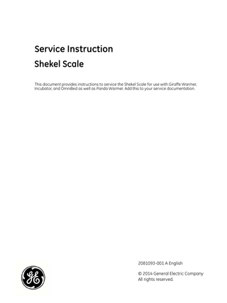 Service Instruction Shekel Scale This document provides instructions to service the Shekel Scale for use with Giraffe Warmer, Incubator, and OmniBed as well as Panda Warmer. Add this to your service documentation.  2081093-001 A English © 2014 General Electric Company All rights reserved.  