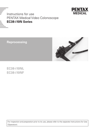 Instructions for use PENTAX Medical Video Colonoscope EC38-i10N Series  Reprocessing  EC38-i10NL EC38-i10NF  For inspection and preparation prior to its use, please refer to the separate Instructions for Use (Operation).  