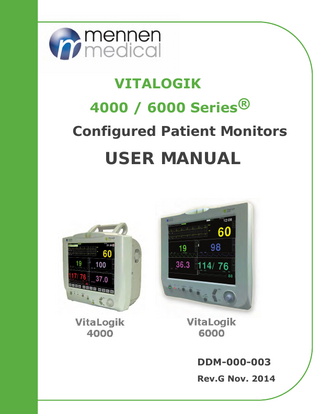 VitaLogik 4000/6000 Series® Operating Manual  TABLE OF CONTENTS Table of Contents Section 1 Introduction Chapter 1: What You Should Know Training ... 1-1 Service ... 1-1 Prescription Notice ... 1-1 User Capability ... 1-1 VitaLogik 4000/4500 Part Numbers ... 1-2 VitaLogik 6000 Part Numbers ... 1-2 Manual Structure ... 1-4 Changes in Default Configuration ... 1-4 Intended Use ... 1-4 Compliance ... 1-5 Network – Mennen-Net ... 1-6 Chapter 2: Warnings and Precautions Power Failure ... 2-1 Minimizing Electrosurgical Interference ... 2-2 Electrical Shock Hazard ... 2-3 Connection of Other Medical Devices ... 2-3 Explosion Hazard ... 2-4 Environmental Status ... 2-4 Monitor Storage ... 2-4 Use of Manual ... 2-4 Responsibility ... 2-4 Labeling ... 2-5 Electrode and Transducer Protection ... 2-7 General Use of Accessories ... 2-7 Disposal of Monitors and Accessories ... 2-8 Chapter 3: System Description Overview ... 3-1 System Features and Capabilities ... 3-2 System Specifications ... 3-6 Chapter 4: Installation and setup Unpacking and Inspection ... 4-1  Mennen Medical®  i  