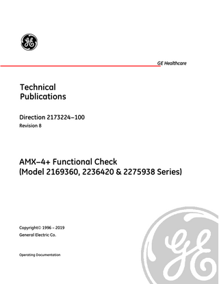 AMX−4+ FUNCTIONAL CHECK (MODEL 2169360, 2236420 & 2275938 SERIES)  GE HEALTHCARE  DIRECTION 2173224−100  REV 8  Table of Contents SECTION 1 INTRODUCTION ... 13 1-1 Identification ... 13 14 1-2 General... 1-3 Cleaning... 14 1-4  Inspection ... 15  SECTION 2 VISUAL INSPECTION... 17 2−1 Operator’s Console ... 17 2−2 Collimator ... 17 2−3 Body ... 18 SECTION 3 Functional Check ... 19 3−1 Power on... 19 3−2 Drive ... 19 3−3 Tube Column and Arm ... 19 3−4 Collimator ... 20 3−5 X−ray ... 20 SECTION 4 Power Cord Check ... 21 4−1 Power Cord ... 21 APPENDIX − SYMBOLS ... 23  9  