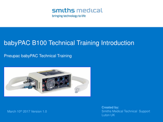 babyPAC B100 Technical Training Introduction Pneupac babyPAC Technical Training  March 10th 2017 Version 1.0  Created by: Smiths Medical Technical Support Luton UK  