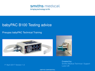 babyPAC B100 Testing advice Pneupac babyPAC Technical Training  Created by: Smiths Medical Technical Support Luton UK  1st April 2017 Version 1.0 - SMITHS CONFIDENTIAL -  