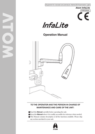 Equipment for neonatal and premature infants/LED Examination Light  Atom InfaLite ORIGINAL  Operation Manual  TO THE OPERATOR AND THE PERSON IN CHARGE OF MAINTENANCE AND CARE OF THE UNIT: ● Read this Manual carefully before operating the unit. ● Keep this Manual where it is readily accessible for reference when needed. ● This Manual contains description of all the functions available. Please skip any section unrelated to your unit.  