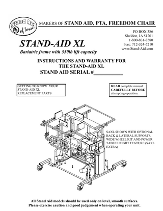 WHEN CALLING FOR SERVICE PLEASE HAVE THE SERIAL NUMBER OF YOUR UNIT READY FOR THE STAND AID REPRESENTATIVE THIS WILL HELP IN THE SERVICING OF YOUR STAND AID XL  TABLE OF CONTENTS Cover ...Page #1 Introduction and General information ...Page #2 Table of Contents ...Page #3 Limited Warranty information ...Page #4 SAXL Operating instructions ...Page #5 Parts Breakdown Diagram ...Page #6 Parts Breakdown and Parts List. ...Page #7 Safety Gate, Back and Lateral Supports ...Page #8 Battery Care and Maintenance ...Page #9 Charger Operation Instructions ...Page #10 Charger Specifications ...Page #11 SAXL Safety Switch Information ...Page #12  Page 3  