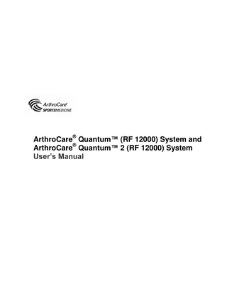 ®  ®  ArthroCare  ArthroCare Quantum™ (RF 12000) System and Quantum™ 2 (RF 12000) System User‟s Manual  Table of Contents Description, Indications for Use, and Contraindication ... Description ... Indications for Use ... Contraindications ...  7 7 7 7  System Overview ... 8 Connection Diagram ... 8 Principle of Operation ... 9 Warnings, Precautions, and Adverse Events ... 10 Warning ... 10 Precautions ... 10 Adverse events ... 11 Controls, Indicators, and Alarms ... 12 Controls & Indicators ... 12 Alarms ... 13 Diagram of Controls, Indicators, and Alarms ... 14 Unpacking, Assembly, and System Check... 15 Unpacking ... 15 Assembly and System Check ... 15 Instructions for Use ... 16 Operator Training Requirements ... 16 General System Operation ... 16 Voltage Outputs ... 17 System Preparation and Care ... 18 System Preparation ... 18 Wand Selection ... 19 System Shut Down ... 19 System Environmental Requirements ... 19 Equipment Disposal ... 19  5  